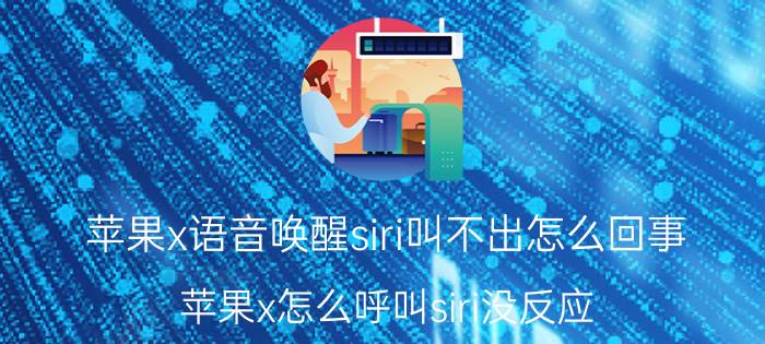 苹果x语音唤醒siri叫不出怎么回事 苹果x怎么呼叫siri没反应？